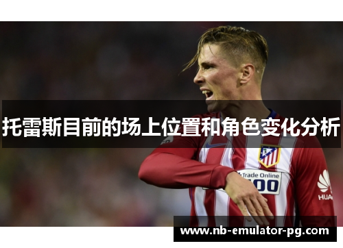 托雷斯目前的场上位置和角色变化分析