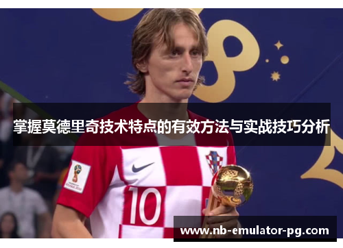 掌握莫德里奇技术特点的有效方法与实战技巧分析