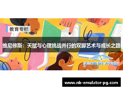 维尼修斯:天赋与心理挑战并行的双脚艺术与成长之路 维尼修斯:天赋与心理挑战并行的双脚艺术与成长之路