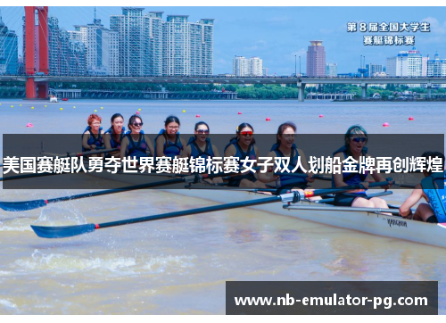 美国赛艇队勇夺世界赛艇锦标赛女子双人划船金牌再创辉煌