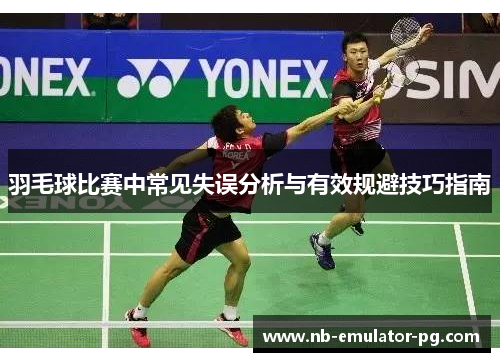 羽毛球比赛中常见失误分析与有效规避技巧指南