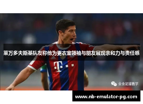 莱万多夫斯基队友称他为更衣室领袖与朋友展现亲和力与责任感