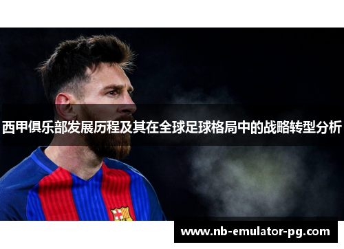 西甲俱乐部发展历程及其在全球足球格局中的战略转型分析 西甲俱乐部发展历程及其在全球足球格局中的战略转型分析