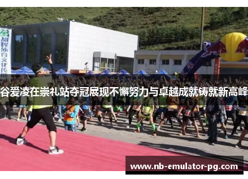 谷爱凌在崇礼站夺冠展现不懈努力与卓越成就铸就新高峰 谷爱凌在崇礼站夺冠展现不懈努力与卓越成就铸就新高峰