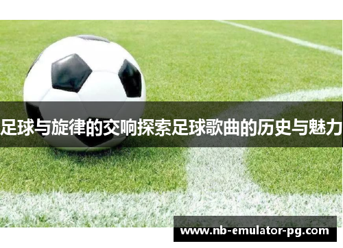 足球与旋律的交响探索足球歌曲的历史与魅力 足球与旋律的交响探索足球歌曲的历史与魅力