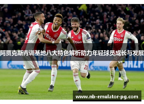 阿贾克斯青训基地八大特色解析助力年轻球员成长与发展 阿贾克斯青训基地八大特色解析助力年轻球员成长与发展