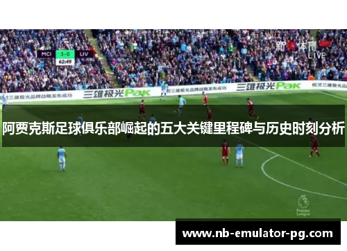 阿贾克斯足球俱乐部崛起的五大关键里程碑与历史时刻分析