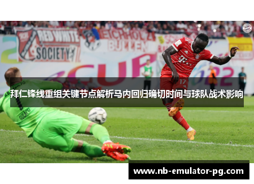 拜仁锋线重组关键节点解析马内回归确切时间与球队战术影响