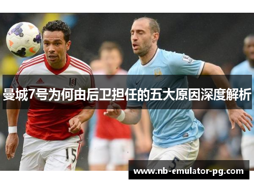 曼城7号为何由后卫担任的五大原因深度解析