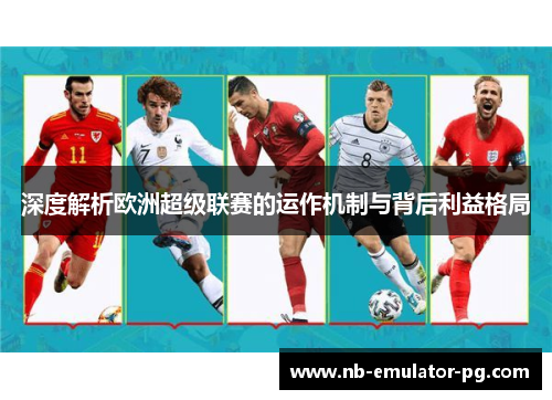 深度解析欧洲超级联赛的运作机制与背后利益格局