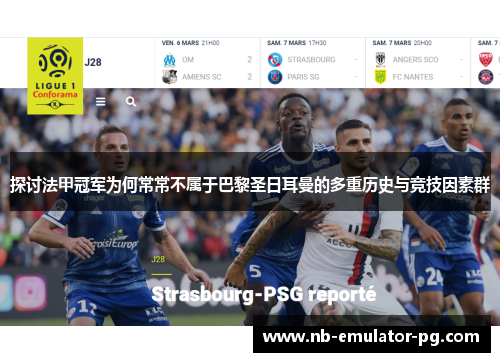 探讨法甲冠军为何常常不属于巴黎圣日耳曼的多重历史与竞技因素群