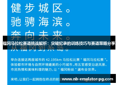 福冈马拉松赛道挑战解析:突破纪录的训练技巧与赛道策略分享 福冈马拉松赛道挑战解析:突破纪录的训练技巧与赛道策略分享
