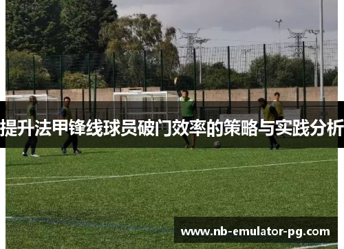 提升法甲锋线球员破门效率的策略与实践分析