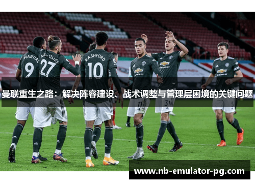 曼联重生之路：解决阵容建设、战术调整与管理层困境的关键问题