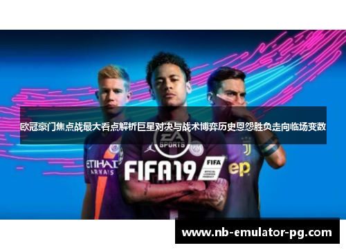 欧冠豪门焦点战最大看点解析巨星对决与战术博弈历史恩怨胜负走向临场变数