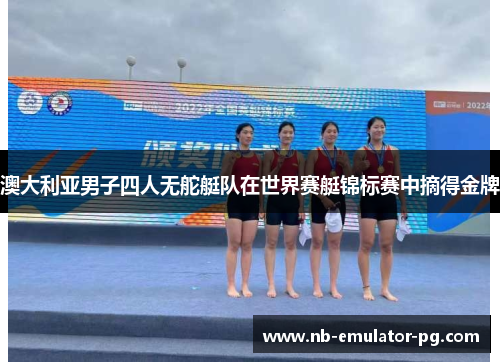 澳大利亚男子四人无舵艇队在世界赛艇锦标赛中摘得金牌