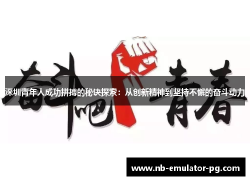 深圳青年人成功拼搏的秘诀探索：从创新精神到坚持不懈的奋斗动力