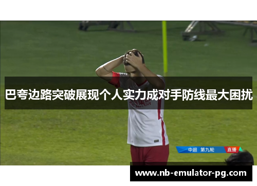 巴夸边路突破展现个人实力成对手防线最大困扰