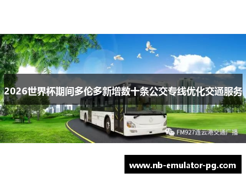2026世界杯期间多伦多新增数十条公交专线优化交通服务 2026世界杯期间多伦多新增数十条公交专线优化交通服务