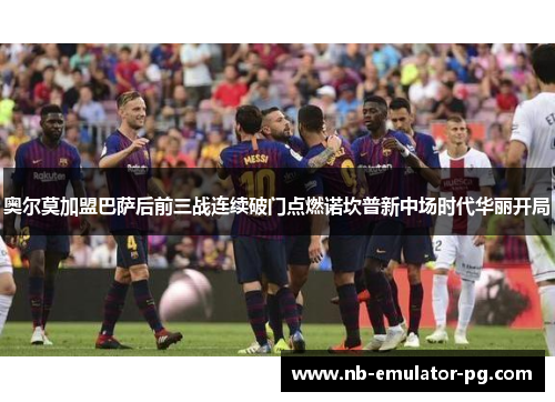 奥尔莫加盟巴萨后前三战连续破门点燃诺坎普新中场时代华丽开局 奥尔莫加盟巴萨后前三战连续破门点燃诺坎普新中场时代华丽开局