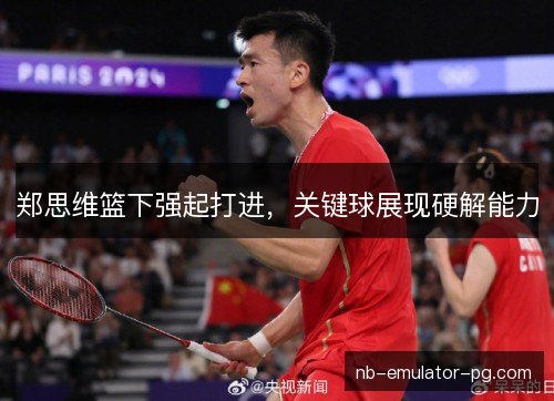 郑思维篮下强起打进，关键球展现硬解能力